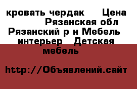  кровать-чердак.  › Цена ­ 10 000 - Рязанская обл., Рязанский р-н Мебель, интерьер » Детская мебель   